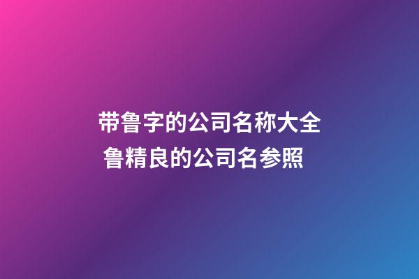 带鲁字的公司名称大全 鲁精良的公司名参照-第1张-公司起名-玄机派